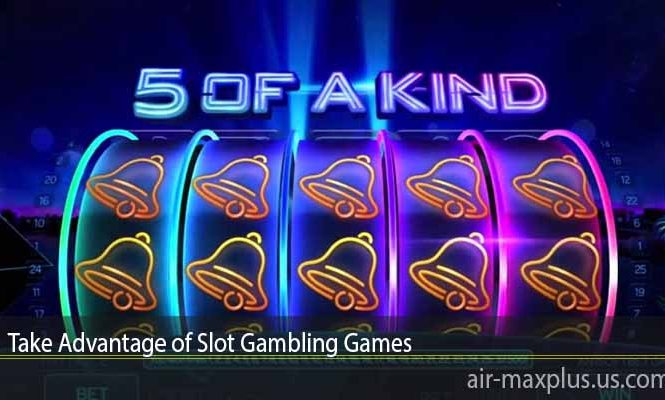 Take Advantage of Slot Gambling Games